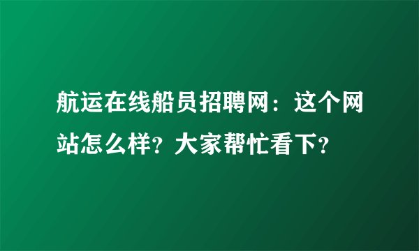 航运在线船员招聘网：这个网站怎么样？大家帮忙看下？