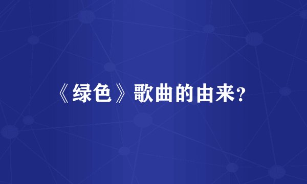《绿色》歌曲的由来？