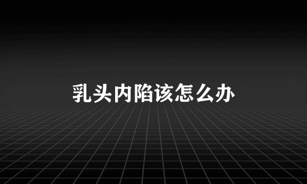 乳头内陷该怎么办