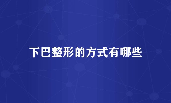 下巴整形的方式有哪些
