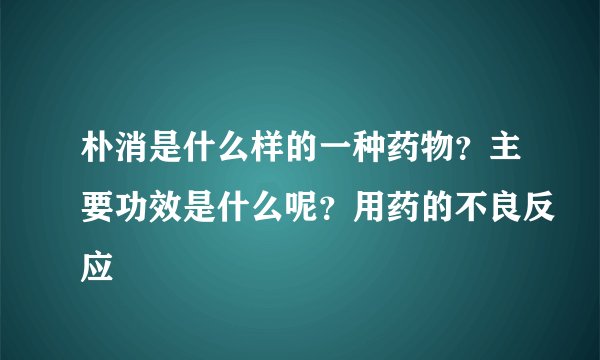 朴消是什么样的一种药物？主要功效是什么呢？用药的不良反应