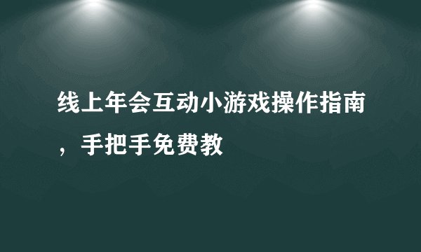 线上年会互动小游戏操作指南，手把手免费教