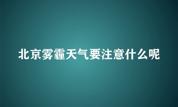 北京雾霾天气要注意什么呢