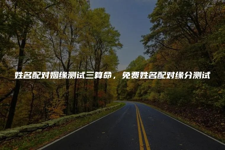 姓名配对姻缘测试三算命，免费姓名配对缘分测试
