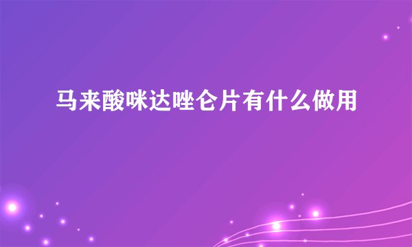 马来酸咪达唑仑片有什么做用