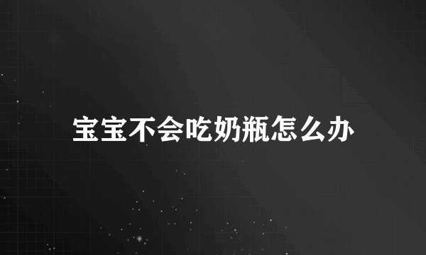 宝宝不会吃奶瓶怎么办