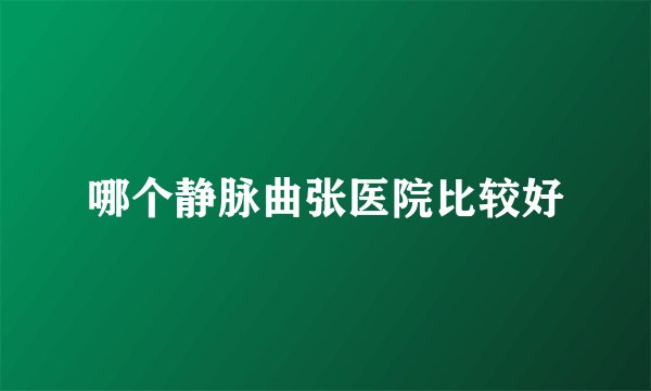 哪个静脉曲张医院比较好