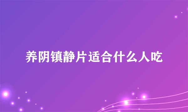 养阴镇静片适合什么人吃