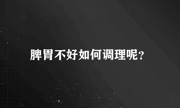 脾胃不好如何调理呢?