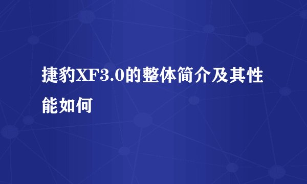 捷豹XF3.0的整体简介及其性能如何
