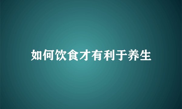 如何饮食才有利于养生