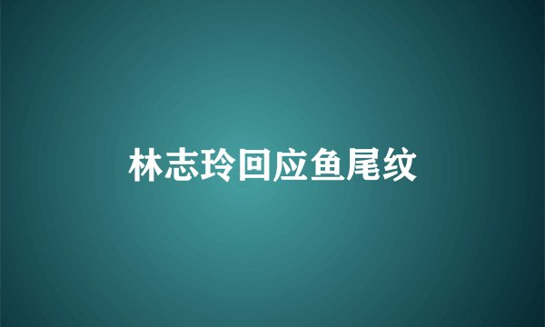 林志玲回应鱼尾纹