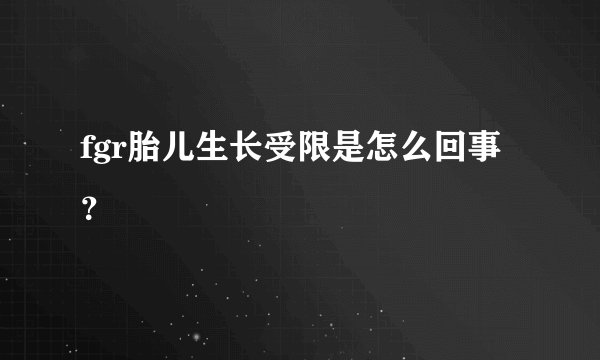 fgr胎儿生长受限是怎么回事？