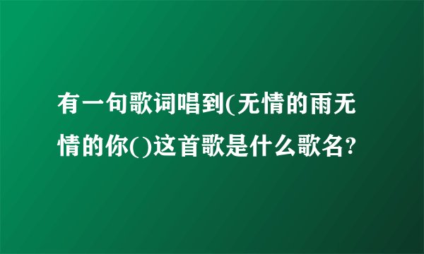 有一句歌词唱到(无情的雨无情的你()这首歌是什么歌名?