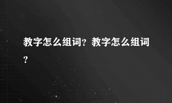 教字怎么组词？教字怎么组词？