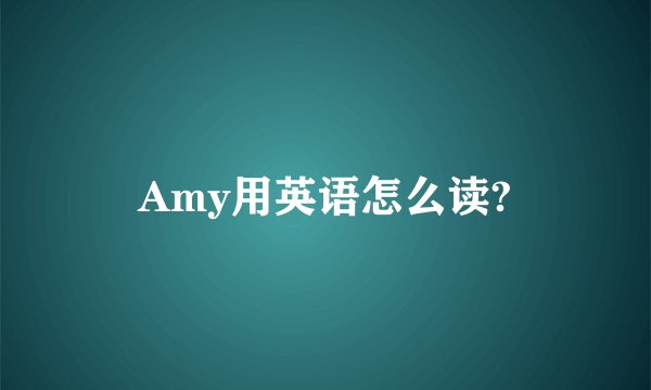 Amy用英语怎么读?