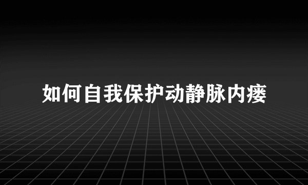 如何自我保护动静脉内瘘