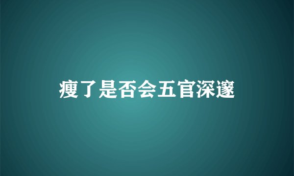 瘦了是否会五官深邃