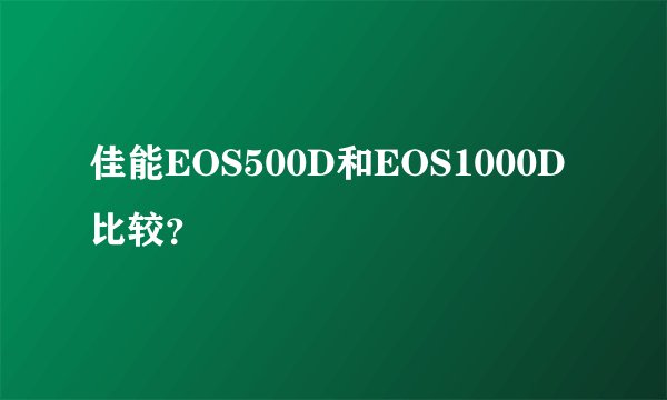 佳能EOS500D和EOS1000D比较？