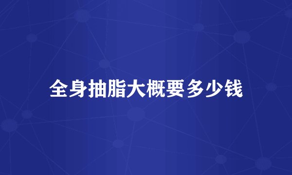 全身抽脂大概要多少钱