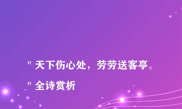 
＂天下伤心处，劳劳送客亭。＂全诗赏析
