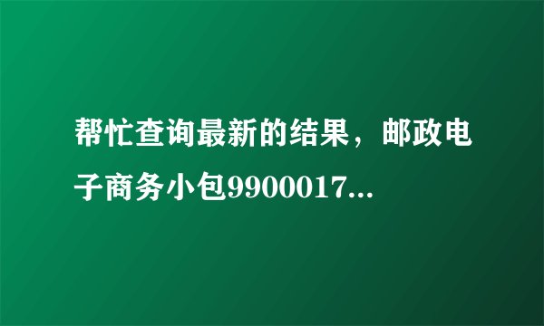 帮忙查询最新的结果，邮政电子商务小包9900017542078，谢谢。