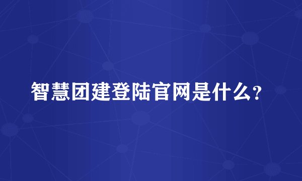 智慧团建登陆官网是什么？