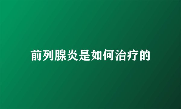 前列腺炎是如何治疗的