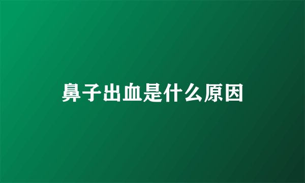 鼻子出血是什么原因