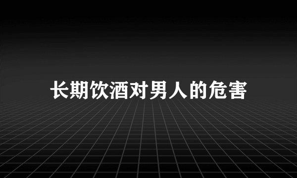 长期饮酒对男人的危害