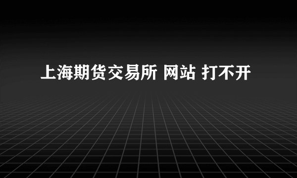 上海期货交易所 网站 打不开