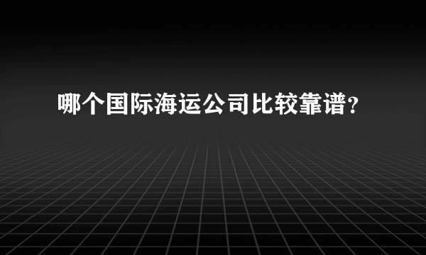 哪个国际海运公司比较靠谱？