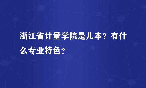 浙江省计量学院是几本？有什么专业特色？