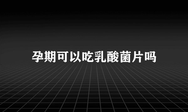 孕期可以吃乳酸菌片吗