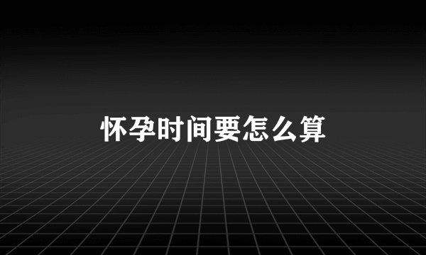 怀孕时间要怎么算