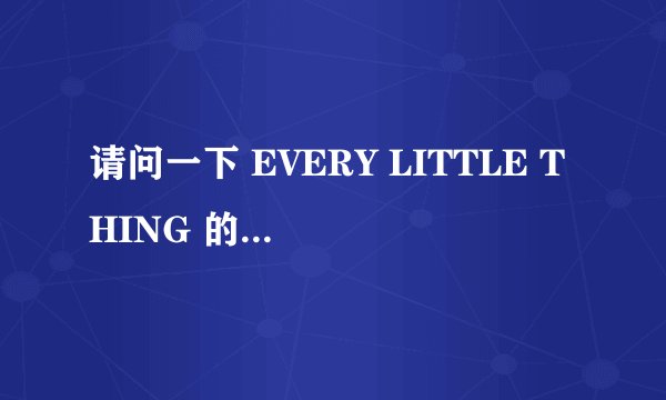 请问一下 EVERY LITTLE THING 的详细资料？