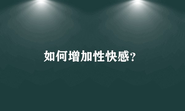 如何增加性快感？