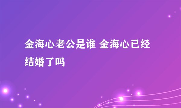 金海心老公是谁 金海心已经结婚了吗