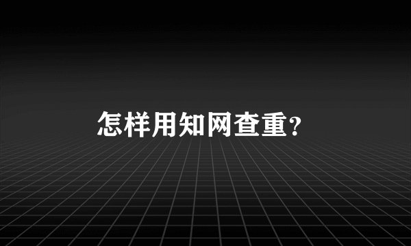 怎样用知网查重？