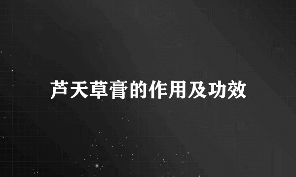 芦天草膏的作用及功效