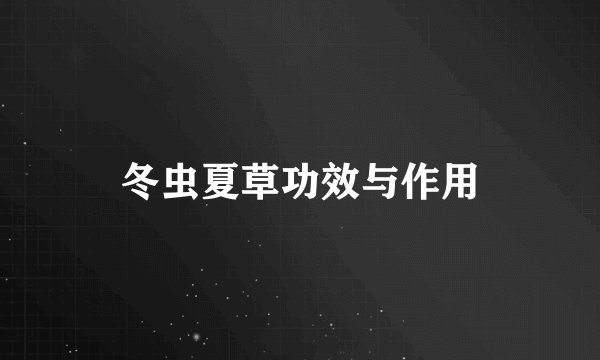 冬虫夏草功效与作用