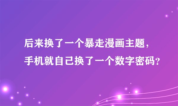 后来换了一个暴走漫画主题，手机就自己换了一个数字密码？
