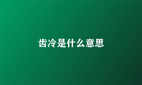 齿冷是什么意思