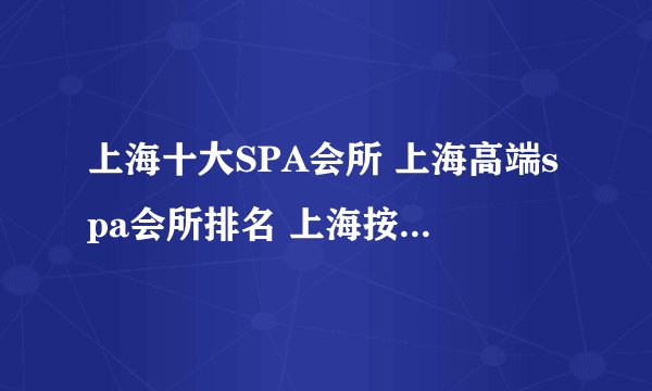 上海十大SPA会所 上海高端spa会所排名 上海按摩spa哪里最好