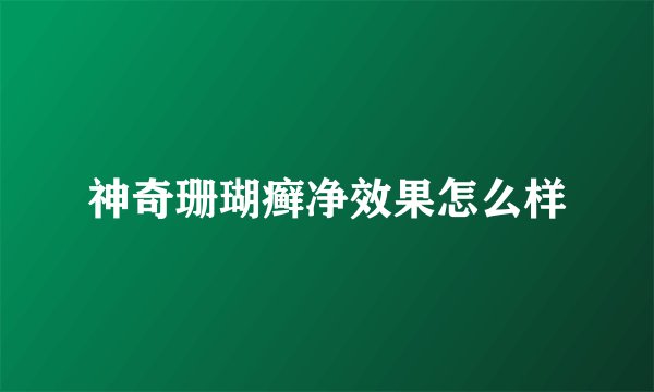 神奇珊瑚癣净效果怎么样