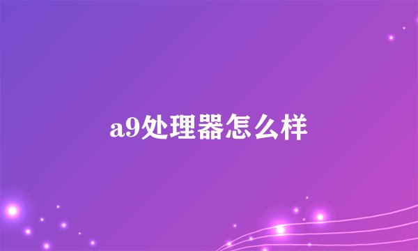 a9处理器怎么样