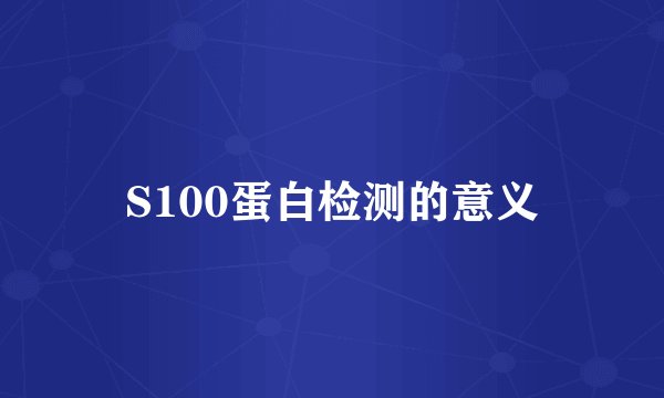 S100蛋白检测的意义