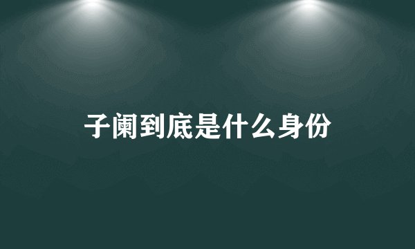 子阑到底是什么身份