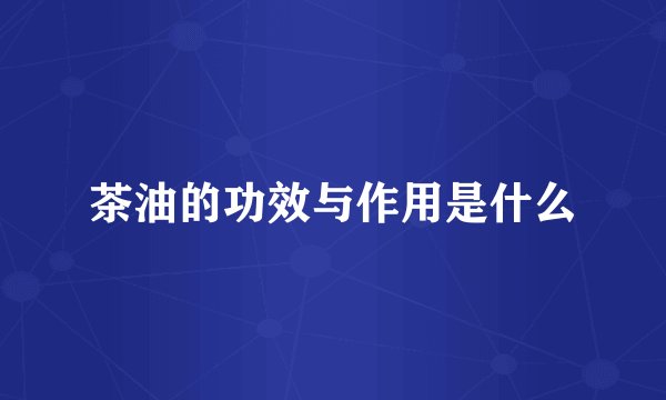 茶油的功效与作用是什么