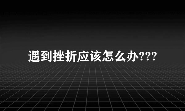 遇到挫折应该怎么办???